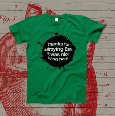 Thanks for destroying Earth...T-shirt green