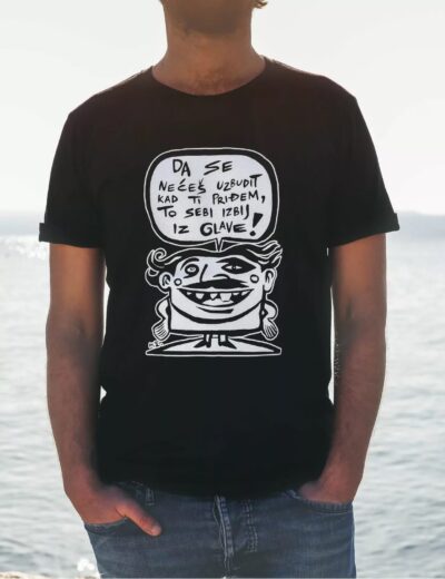 Da se nećeš uzbudit kad ti priđem to si izbij iz glave T-shirt