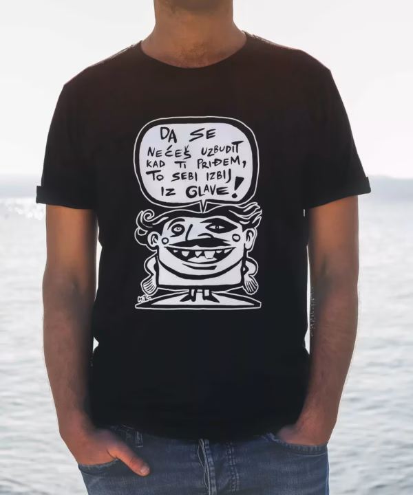 Da se nećeš uzbudit kad ti priđem to si izbij iz glave T-shirt