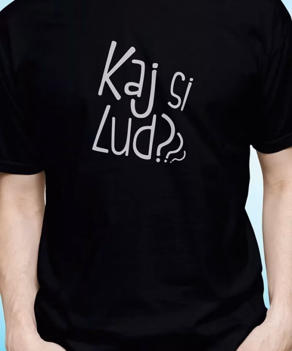Kaj si lud ?